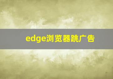 edge浏览器跳广告