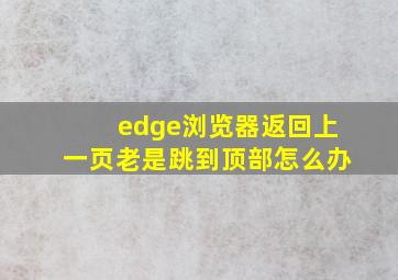 edge浏览器返回上一页老是跳到顶部怎么办