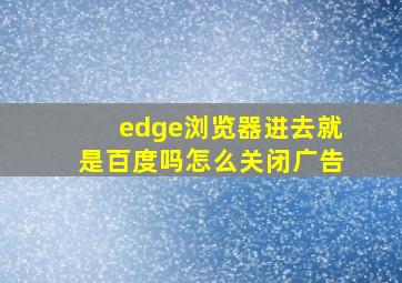 edge浏览器进去就是百度吗怎么关闭广告