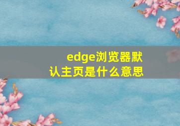 edge浏览器默认主页是什么意思