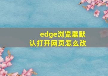 edge浏览器默认打开网页怎么改