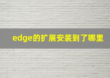 edge的扩展安装到了哪里