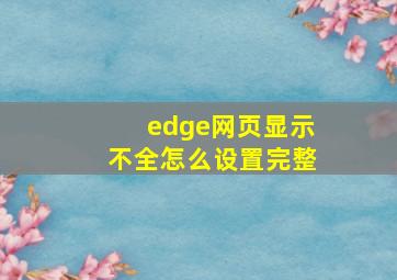 edge网页显示不全怎么设置完整