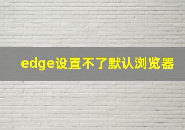 edge设置不了默认浏览器