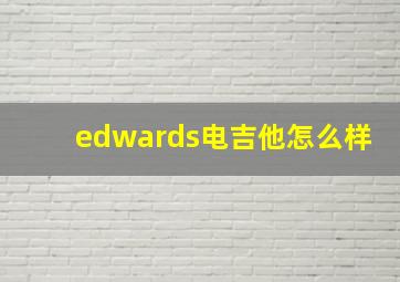 edwards电吉他怎么样