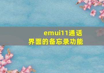 emui11通话界面的备忘录功能