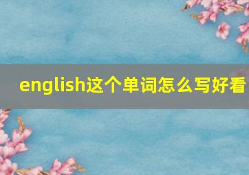 english这个单词怎么写好看