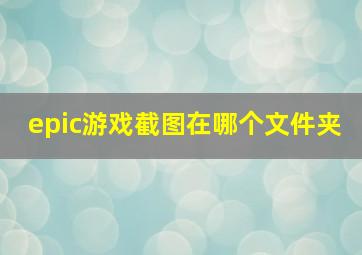 epic游戏截图在哪个文件夹