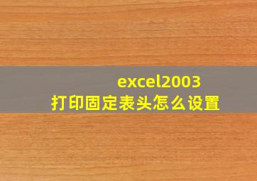 excel2003打印固定表头怎么设置