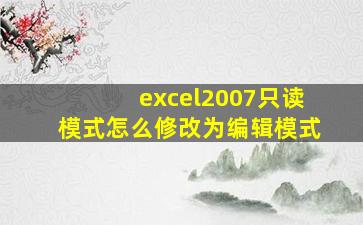 excel2007只读模式怎么修改为编辑模式