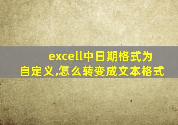 excell中日期格式为自定义,怎么转变成文本格式