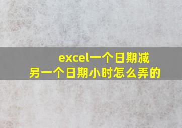 excel一个日期减另一个日期小时怎么弄的