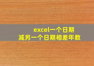 excel一个日期减另一个日期相差年数