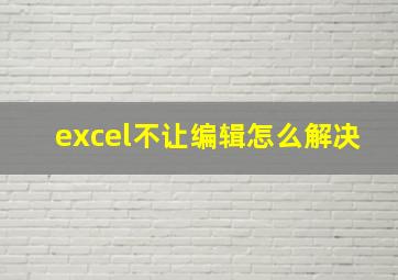 excel不让编辑怎么解决