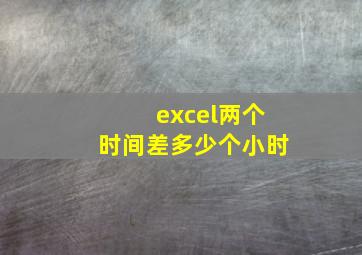 excel两个时间差多少个小时