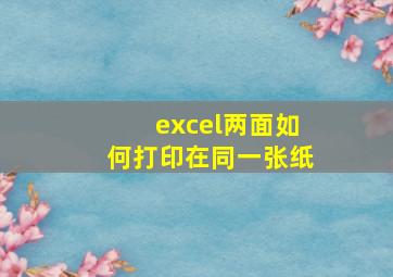 excel两面如何打印在同一张纸