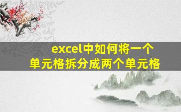 excel中如何将一个单元格拆分成两个单元格