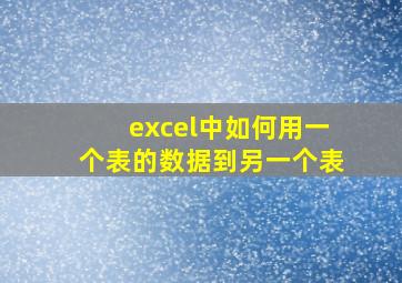 excel中如何用一个表的数据到另一个表