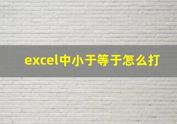 excel中小于等于怎么打