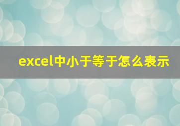 excel中小于等于怎么表示