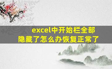 excel中开始栏全部隐藏了怎么办恢复正常了