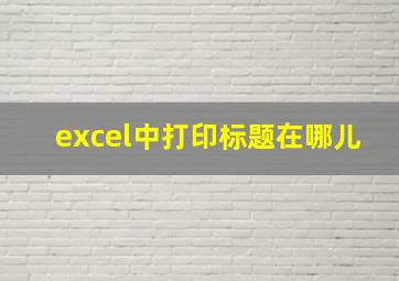 excel中打印标题在哪儿