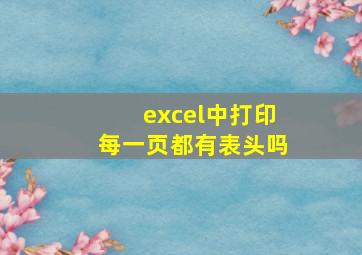 excel中打印每一页都有表头吗