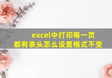 excel中打印每一页都有表头怎么设置格式不变