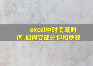 excel中时间减时间,如何变成分钟和秒数