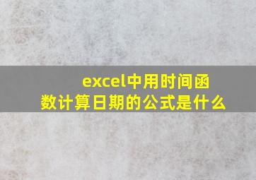 excel中用时间函数计算日期的公式是什么