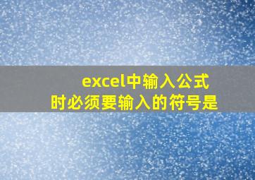 excel中输入公式时必须要输入的符号是