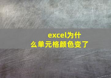 excel为什么单元格颜色变了