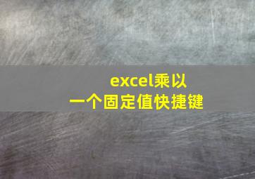 excel乘以一个固定值快捷键