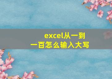 excel从一到一百怎么输入大写