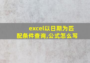 excel以日期为匹配条件查询,公式怎么写