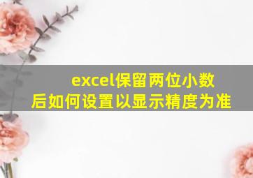 excel保留两位小数后如何设置以显示精度为准