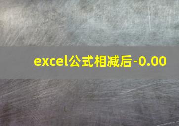 excel公式相减后-0.00