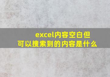 excel内容空白但可以搜索到的内容是什么