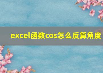 excel函数cos怎么反算角度