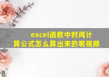 excel函数中时间计算公式怎么算出来的呢视频