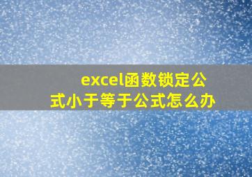 excel函数锁定公式小于等于公式怎么办