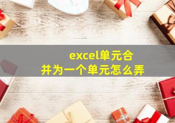 excel单元合并为一个单元怎么弄