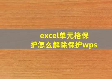 excel单元格保护怎么解除保护wps