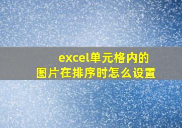 excel单元格内的图片在排序时怎么设置