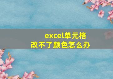 excel单元格改不了颜色怎么办