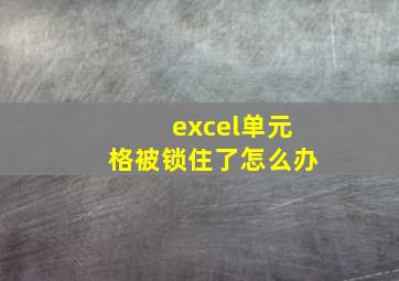 excel单元格被锁住了怎么办