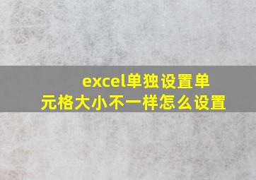 excel单独设置单元格大小不一样怎么设置