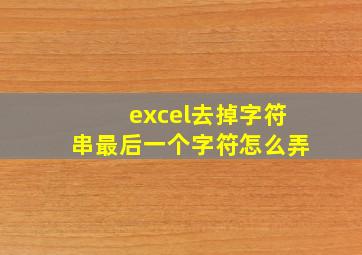 excel去掉字符串最后一个字符怎么弄