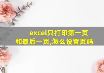 excel只打印第一页和最后一页,怎么设置页码