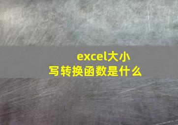 excel大小写转换函数是什么